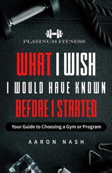 Paperback What I Wish I Would Have Known Before I Started: Your Guide to Choosing a Gym or Program Book