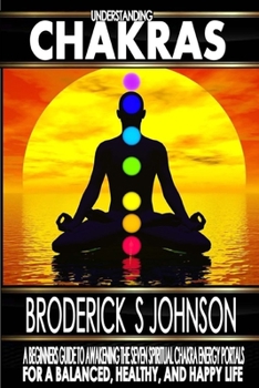 Paperback Understanding Chakras: A Beginner's Guide To Awakening The Seven Spiritual Chakra Energy Portals for a Balanced, Healthy, and Happy Life! Book