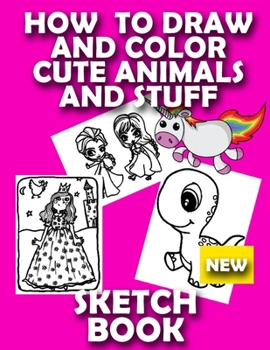 HOW TO DRAW CUTE STUFF AND ANIMALS SKETCH BOOK: LEARN TO DRAW AND COLOR UNICORNS FROM IMAGINATION  FOR GIRLS BLANK NOTE BOOK