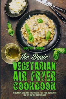 Paperback The Basic Vegetarian Air Fryer Cookbook: A Beginner's Guide With Truly Healthy Fried Food Recipes with Low Fat, Low Salt, and Zero Guilt Book