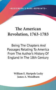 Hardcover The American Revolution, 1763-1783: Being The Chapters And Passages Relating To America From The Author's History Of England In The 18th Century Book