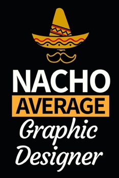 Nacho Average Graphic Designer: Funny Graphic Designer Notebook/Journal (6 X 9) Gift For Christmas Or Birthday