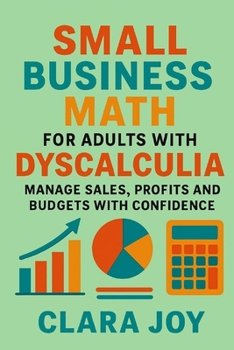 Small Business Math for Adults with Dyscalculia: Manage Sales, Profits, and Budgets with Confidence (Math Confidence for Adults)