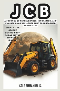 JCB: What’s the Secret Behind From Scrap Metal to World Leader?: A Journey of Perseverance, Innovation, and Engineering Excellence That Transformed an Industry (Back in History)