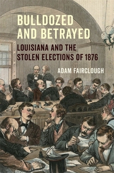 Hardcover Bulldozed and Betrayed: Louisiana and the Stolen Elections of 1876 Book