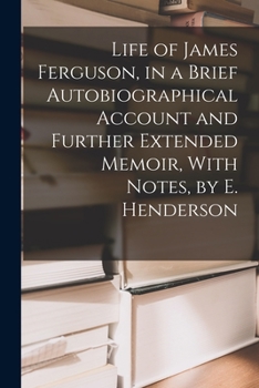 Paperback Life of James Ferguson, in a Brief Autobiographical Account and Further Extended Memoir, With Notes, by E. Henderson Book