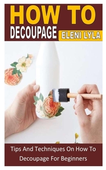 Paperback How to Decoupage: Tips And Techniques On How To Decoupage For Beginners Book