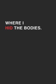 Where I Hid The Bodies: Funny Dark And Dead Humored Hidden Bodies College Lined Notebook/Journal Gag Gift For Boys, Girls, Men And Women To Use In Class, At Work And At Home To Freak Out The Person Si