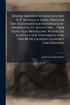 Sendschreiben An Den Hochw. H. P. Agnellus März, Priester Des Hochberühmten Einsidler-ordens Des H. Augustins ... Über Seine Vertheidigung Wider Die ... Zauberey Und Hexerey