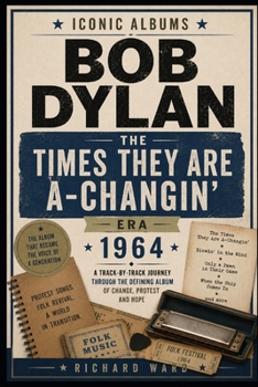 Iconic Albums Bob Dylan The Times They Are A-Changin' Era (1964): A Track-by-Track Journey Through The Defining Album Of Change, Protest and Hope