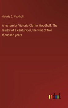 A lecture by Victoria Claflin Woodhull: The review of a century; or, the fruit of five thousand years