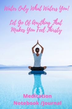 Water Only What Waters You! Let Go Of Anything That Makes You Feel Thirsty | Meditation Notebook/Journal: Ideal Gift for all Chakras | 120 pages 6 x9 | xmas birthday present for loved one