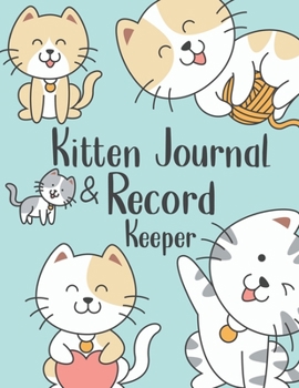 Kitten Journal & Record Keeper: Cat Lovers Keep Track Of Your New Kittens Meals, Vaccinations, Medical Care & More Perfect For Everyday Use Or When ... Kitty  Attractive, Easy & Convenient To Use