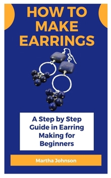Paperback How to make earrings: A Step by Step Guide in Earring Making for Beginners Book