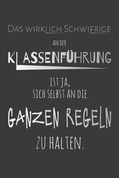Das wirklich schwierige an der Klassenf�hrung ist ja, sich selbst an die ganzen Regeln zu halten: Lehrer-Kalender im DinA 5 Format f�r Lehrerinnen und Lehrer Organizer Schuljahresplaner f�r P�dagogen