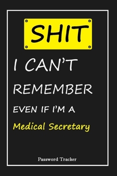 Paperback SHIT! I Can't Remember EVEN IF I'M A Medical Secretary: An Organizer for All Your Passwords and Shity Shit with Unique Touch - Password Tracker - 120 Book