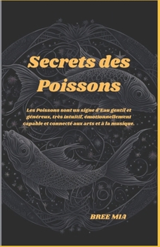 Secrets des Poissons: Les Poissons sont un signe d’Eau gentil et généreux, très intuitif, émotionnellement capable et connecté aux arts et à la musique. (French Edition)