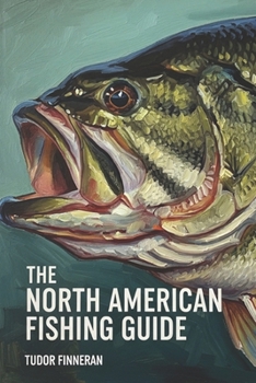 The North American Fishing Guide: Stories, Culture, and Techniques for Fishing Across North America: A Guide to History, Traditions, and Top Destinations