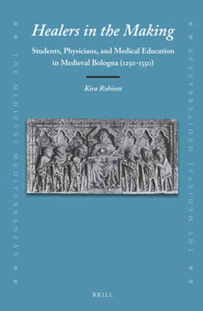 Healers in the Making: Students, Physicians, and Medical Education in Medieval Bologna (1250-1550) : Students, Physicians, and Medical Education in Medieval Bologna (1250-1550) - Book #126 of the Medieval Mediterranean