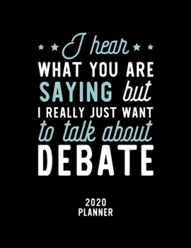 I Hear What You Are Saying I Really Just Want To Talk About Debate 2020 Planner: Debate Fan 2020 Calendar, Funny Design, 2020 Planner for Debate Lover, Christmas Gift for Debate Lover