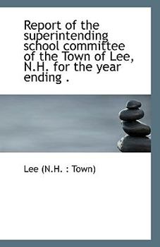 Paperback Report of the Superintending School Committee of the Town of Lee, N.H. for the Year Ending . Book
