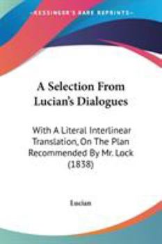 Paperback A Selection From Lucian's Dialogues: With A Literal Interlinear Translation, On The Plan Recommended By Mr. Lock (1838) Book