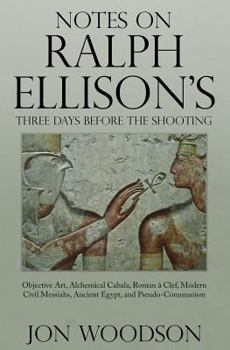 Paperback Notes on Ralph Ellison's Three Days Before the Shooting: Objective Art, Alchemical Cabala, Roman a Clef, Modern Civil Messiahs, Ancient Egypt, and Pse Book