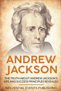 Paperback Andrew Jackson: The Truth about Andrew Jackson's Life and Success Principles Revealed Book