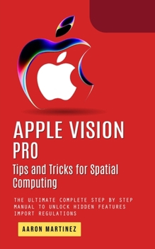 Paperback Apple Vision Pro: Tips and Tricks for Spatial Computing (The Ultimate Complete Step by Step Manual to Unlock Hidden Features) Book