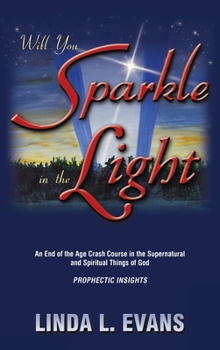Will You Sparkle in the Light: An End-of-the-age Crash Course in the Supernatural and Spiritual Things of God