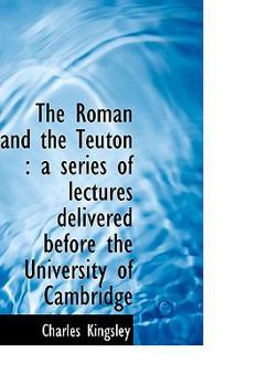 Paperback The Roman and the Teuton: A Series of Lectures Delivered Before the University of Cambridge Book