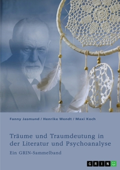 Träume und Traumdeutung in der Literatur und Psychoanalyse: Ein GRIN-Sammelband (German Edition)