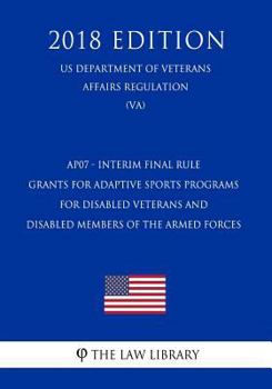 AP07 - Interim Final Rule - Grants for Adaptive Sports Programs for Disabled Veterans and Disabled Members of the Armed Forces (US Department of Veterans Affairs Regulation) (VA) (2018 Edition)
