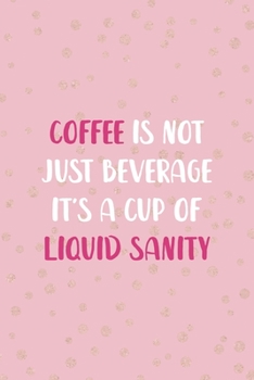 Coffee Is Not Just Beverage It's A Cup Of Liquid Sanity: Notebook Journal Composition Blank Lined Diary Notepad 120 Pages Paperback Pink And Golden Sanity