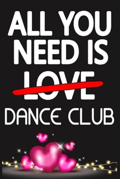 Paperback All You Need is DANCE CLUB: Funny Happy Valentine's Day and Cool Gift Ideas for Him/Her Women Men Mom Dad Perfect Gift for DANCE CLUB Lovers Lined Book