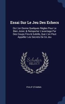 Hardcover Essai Sur Le Jeu Des Echecs: Où L'on Donne Quelques Règles Pour Le Bien Joüer, & Remporter L'avantage Par Des Coups Fins & Subtils, Que L'on Peut A Book