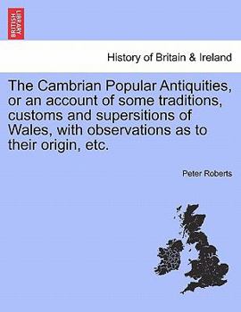 The Cambrian Popular Antiquities: Or, an Account of Some Traditions, Customs, and Superstitions, of Wales, With Observations As to Their Origin, &C. ... With Copper Plates, Coloured From Nature