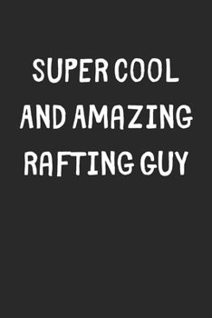 Super Cool And Amazing Rafting Guy: Lined Journal, 120 Pages, 6 x 9, Funny Rafting Gift Idea, Black Matte Finish (Super Cool And Amazing Rafting Guy Journal)
