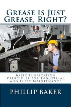 Paperback Grease Is Just Grease, Right?: Basic Lubrication Principles for Industrial and Fleet Maintenance Book