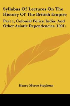 Syllabus Of Lectures On The History Of The British Empire: Part 1, Colonial Policy, India, And Other Asiatic Dependencies