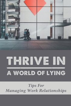 Paperback Thrive In A World Of Lying: Tips For Managing Work Relationships: Guide To Manage Working Relationships Book