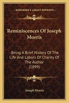 Paperback Reminiscences Of Joseph Morris: Being A Brief History Of The Life And Labors Of Charity Of The Author (1899) Book