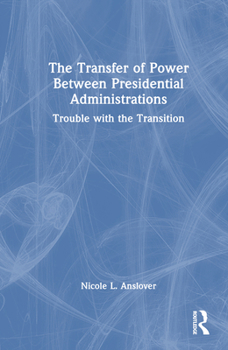 Hardcover The Transfer of Power Between Presidential Administrations: Trouble with the Transition Book