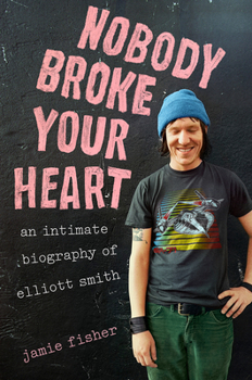 Hardcover Nobody Broke Your Heart: An Intimate Biography of Elliott Smith Book