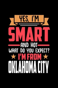 Yes, I'm Smart And Hot What Do You Except I'm From Oklahoma City: Dot Grid 6x9 Dotted Bullet Journal and Notebook and gift for proud Oklahoma City patriots