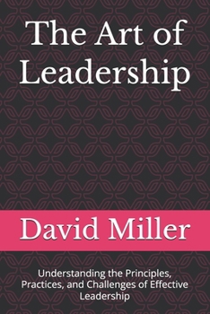 Paperback The Art of Leadership: Understanding the Principles, Practices, and Challenges of Effective Leadership Book