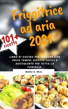 Hardcover FRIGGITRICE AD ARIA 2021 (AIR FRYER COOKBOOK italian version): Ricette sane, deliziose e facili per friggere, cuocere al forno, arrostire, rosolare e [Italian] Book