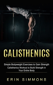 Paperback Calisthenics: Simple Bodyweight Exercises to Gain Strength (Calisthenics Workout to Build Strength in Your Entire Body) Book