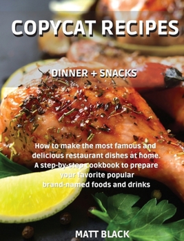 Hardcover Copycat Recipes - Dinner + Snack: How to Make the Most Famous and Delicious Restaurant Dishes at Home. a Step-By-Step Cookbook to Prepare Your Favorit Book