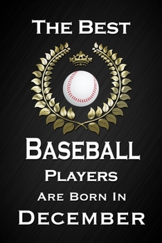 The Best Baseball Players Are Born In December: Funny Baseball Notebook Blank Lined Journal Birthday Gift for a Baseball Player Friend or Relative Fun and Practical Birthday Card Alternative
